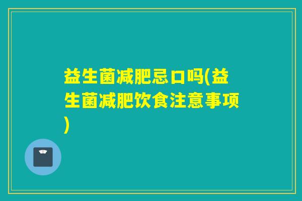 益生菌忌口吗(益生菌饮食注意事项)