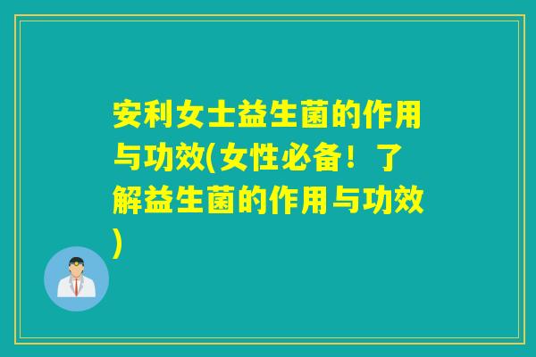 安利女士益生菌的作用与功效(女性必备！了解益生菌的作用与功效)
