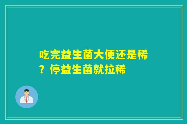 吃完益生菌大便还是稀？停益生菌就拉稀
