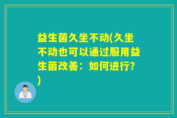 益生菌久坐不动(久坐不动也可以通过服用益生菌改善:如何进行?) 益生菌久坐不动(久坐不动也可以通过服用益生菌改善:如何进行?)