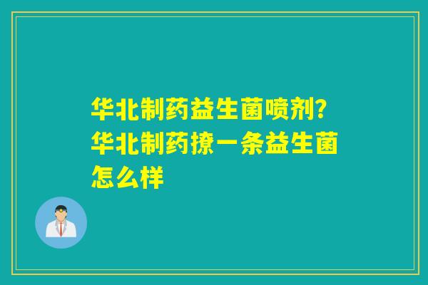 华北制药益生菌喷剂？华北制药撩一条益生菌怎么样