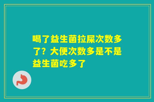 喝了益生菌拉屎次数多了？大便次数多是不是益生菌吃多了