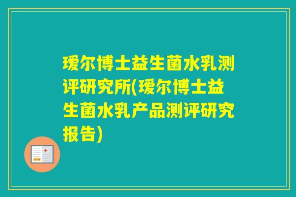 瑷尔博士益生菌水乳测评研究所(瑷尔博士益生菌水乳产品测评研究报告) 瑷尔博士益生菌水乳测评研究所(瑷尔博士益生菌水乳产品测评研究报告)