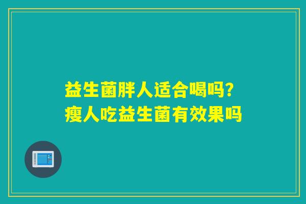 益生菌胖人适合喝吗？瘦人吃益生菌有效果吗