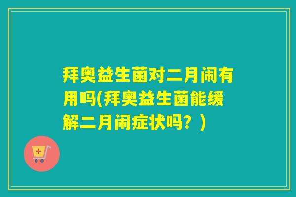 拜奥益生菌对二月闹有用吗(拜奥益生菌能缓解二月闹症状吗?) 拜奥益生菌对二月闹有用吗(拜奥益生菌能缓解二月闹症状吗?)
