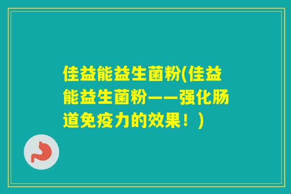 佳益能益生菌粉(佳益能益生菌粉——强化肠道力的效果！)