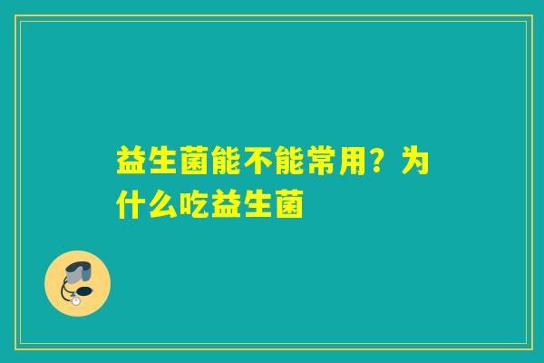 益生菌能不能常用？为什么吃益生菌