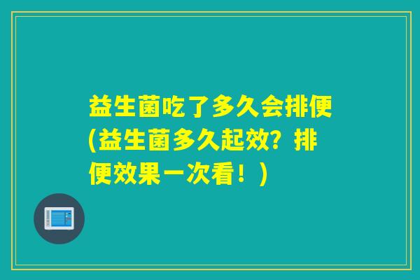 益生菌吃了多久会排便(益生菌多久起效？排便效果一次看！)