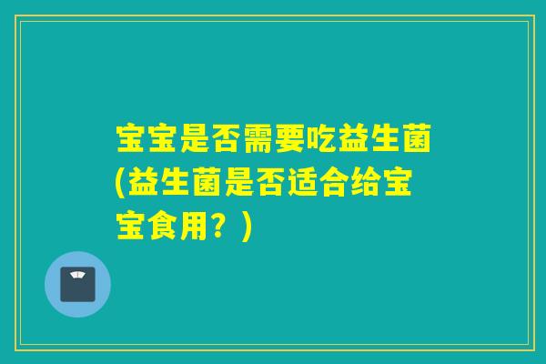 宝宝是否需要吃益生菌(益生菌是否适合给宝宝食用？)