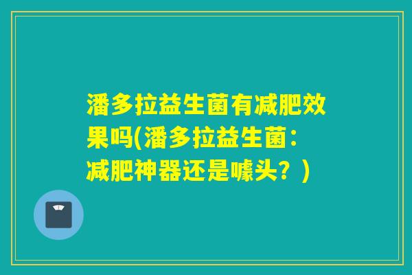 潘多拉益生菌有效果吗(潘多拉益生菌：神器还是噱头？)