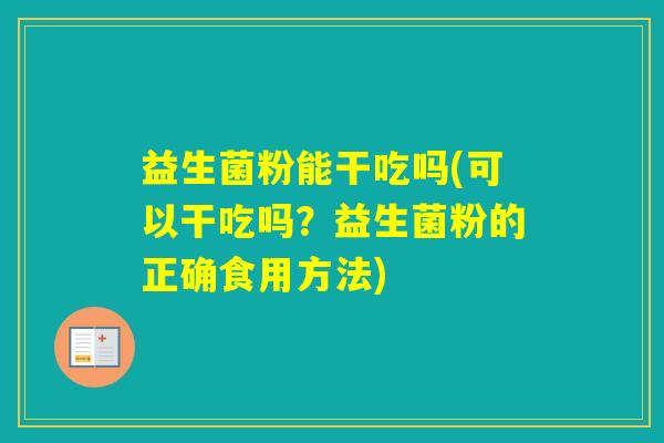 益生菌粉能干吃吗(可以干吃吗？益生菌粉的正确食用方法)