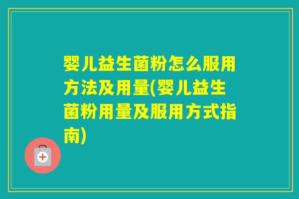 婴儿益生菌粉怎么服用方法及用量(婴儿益生菌粉用量及服用方式指南)