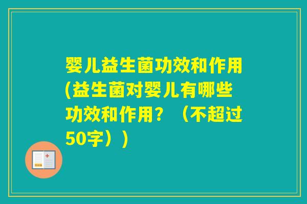 婴儿益生菌功效和作用(益生菌对婴儿有哪些功效和作用？（不超过50字）)
