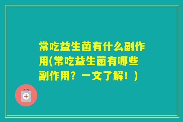 常吃益生菌有什么副作用(常吃益生菌有哪些副作用?一文了解!) 常吃益生菌有什么副作用(常吃益生菌有哪些副作用?一文了解!)
