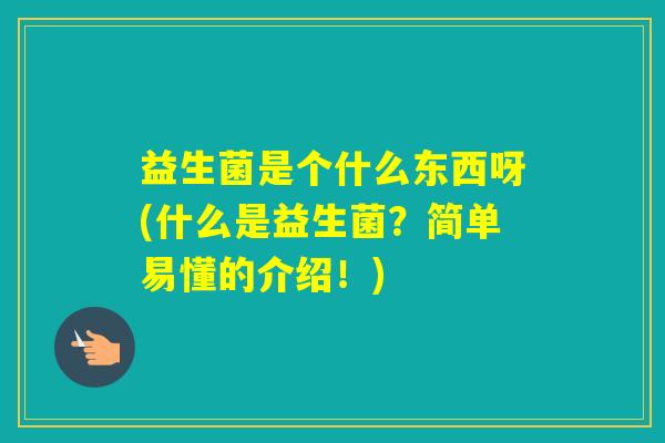 益生菌是个什么东西呀(什么是益生菌？简单易懂的介绍！)