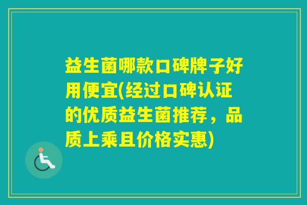 益生菌哪款口碑牌子好用便宜(经过口碑认证的优质益生菌推荐,品质上乘且价格实惠) 益生菌哪款口碑牌子好用便宜(经过口碑认证的优质益生菌推荐,品质上乘且价格实惠)