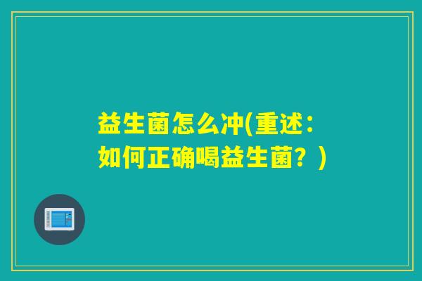 益生菌怎么冲(重述：如何正确喝益生菌？)