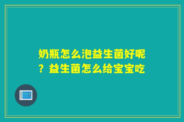 奶瓶怎么泡益生菌好呢？益生菌怎么给宝宝吃