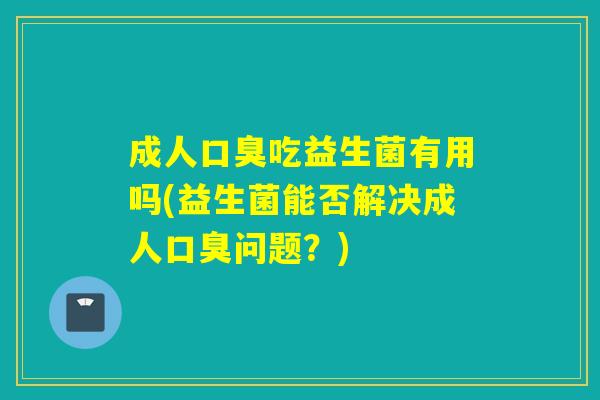 成人吃益生菌有用吗(益生菌能否解决成人问题？)