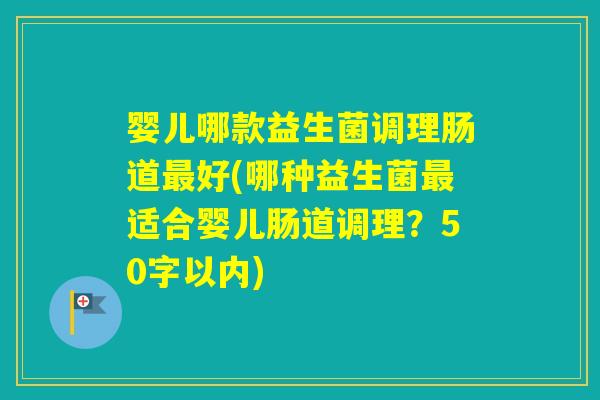 婴儿哪款益生菌调理肠道好(哪种益生菌适合婴儿肠道调理？50字以内)