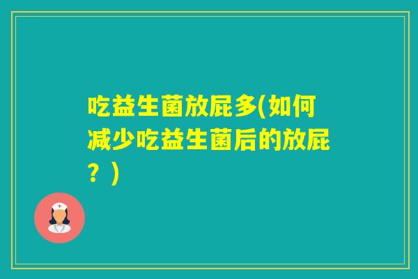 吃益生菌放屁多(如何减少吃益生菌后的放屁？)