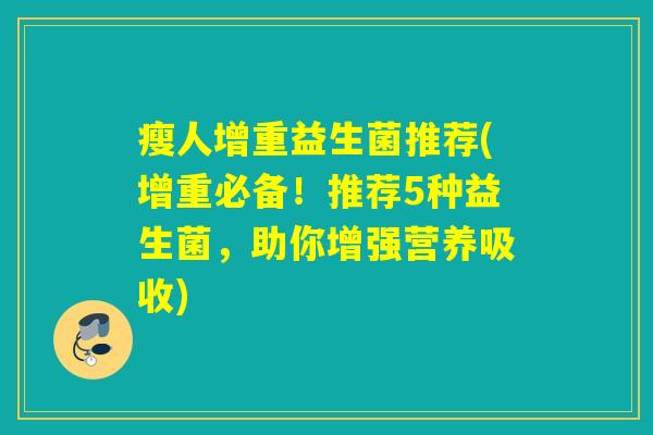 瘦人增重益生菌推荐(增重必备!推荐5种益生菌,助你增强营养吸收) 瘦人增重益生菌推荐(增重必备!推荐5种益生菌,助你增强营养吸收)
