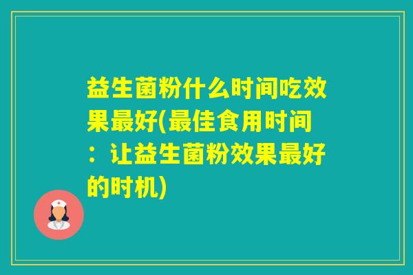 益生菌粉什么时间吃效果好(佳食用时间：让益生菌粉效果好的时机)