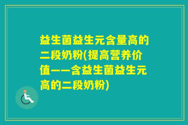 益生菌益生元含量高的二段奶粉(提高营养价值——含益生菌益生元高的二段奶粉) 益生菌益生元含量高的二段奶粉(提高营养价值——含益生菌益生元高的二段奶粉)