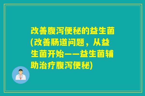 改善的益生菌(改善肠道问题，从益生菌开始——益生菌辅助)
