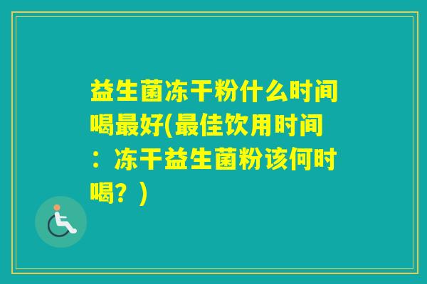 益生菌冻干粉什么时间喝好(佳饮用时间：冻干益生菌粉该何时喝？)