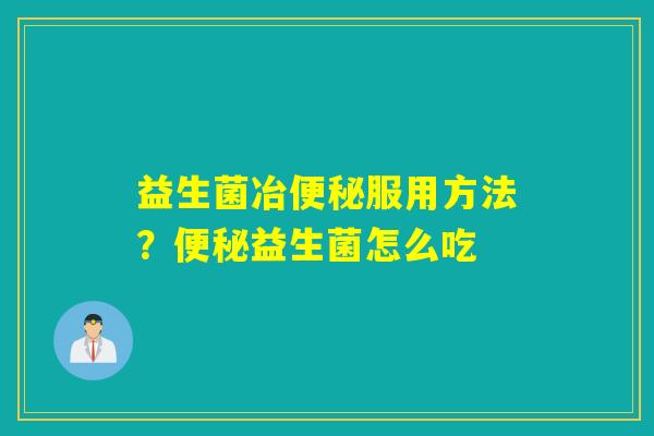 益生菌冶服用方法？益生菌怎么吃