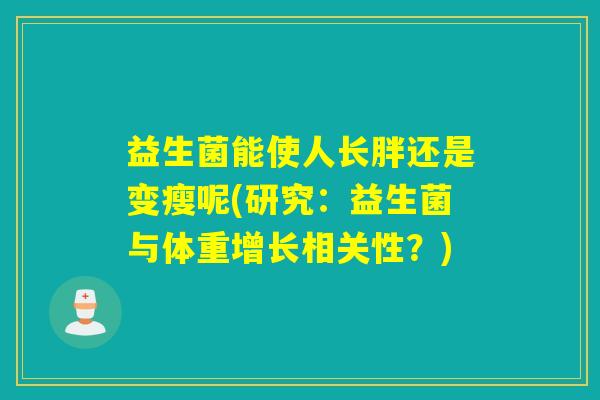 益生菌能使人长胖还是变瘦呢(研究：益生菌与体重增长相关性？)