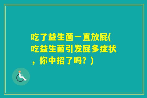 吃了益生菌一直放屁(吃益生菌引发屁多症状，你中招了吗？)