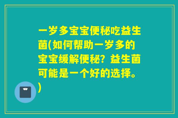 一岁多宝宝吃益生菌(如何帮助一岁多的宝宝缓解？益生菌可能是一个好的选择。)