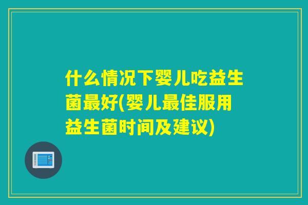什么情况下婴儿吃益生菌好(婴儿佳服用益生菌时间及建议)