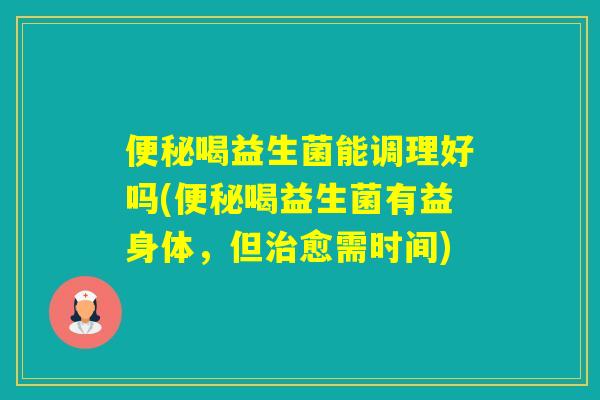 喝益生菌能调理好吗(喝益生菌有益身体,但愈需时间) 喝益生菌能调理好吗(喝益生菌有益身体,但愈需时间)