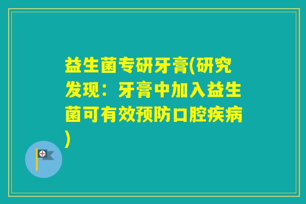 益生菌专研牙膏(研究发现：牙膏中加入益生菌可有效口腔)