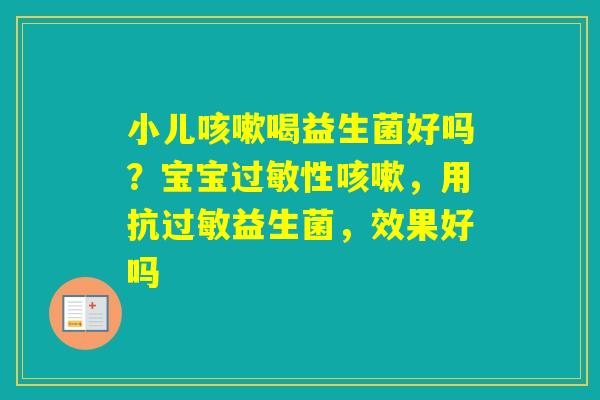 小儿喝益生菌好吗?宝宝性,用抗益生菌,效果好吗 小儿喝益生菌好吗?宝宝性,用抗益生菌,效果好吗