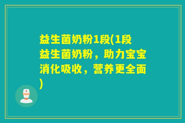 益生菌奶粉1段(1段益生菌奶粉,助力宝宝消化吸收,营养更全面) 益生菌奶粉1段(1段益生菌奶粉,助力宝宝消化吸收,营养更全面)