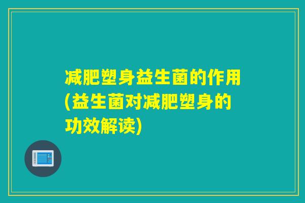 塑身益生菌的作用(益生菌对塑身的功效解读) 塑身益生菌的作用(益生菌对塑身的功效解读)