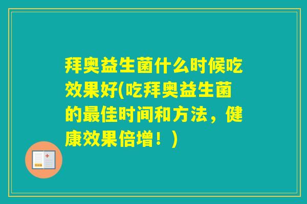 拜奥益生菌什么时候吃效果好(吃拜奥益生菌的佳时间和方法，健康效果倍增！)