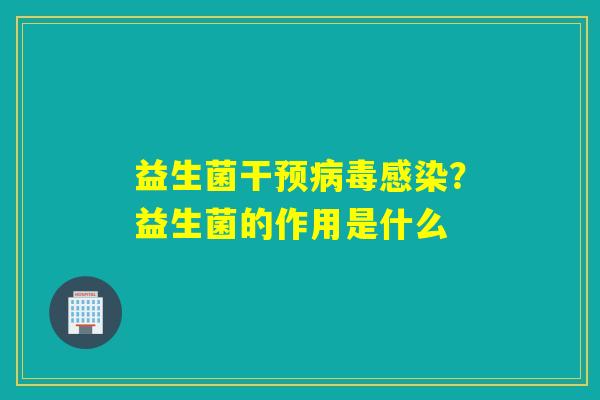 益生菌干预？益生菌的作用是什么