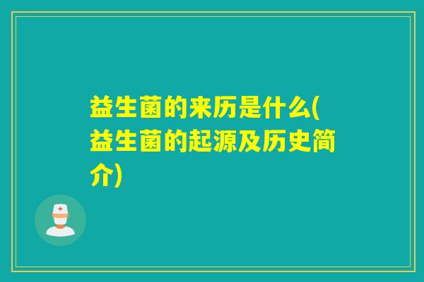 益生菌的来历是什么(益生菌的起源及历史简介)
