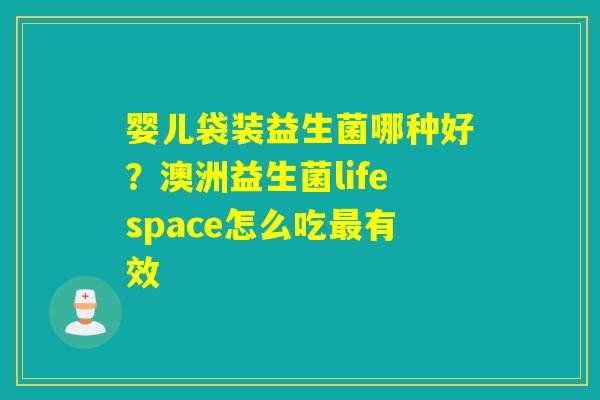 婴儿袋装益生菌哪种好？澳洲益生菌lifespace怎么吃有效