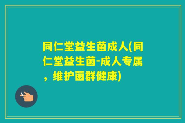 同仁堂益生菌成人(同仁堂益生菌-成人专属，维护菌群健康)