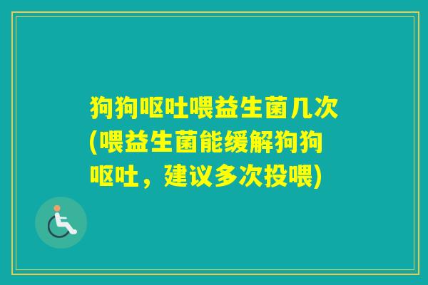 狗狗喂益生菌几次(喂益生菌能缓解狗狗，建议多次投喂)