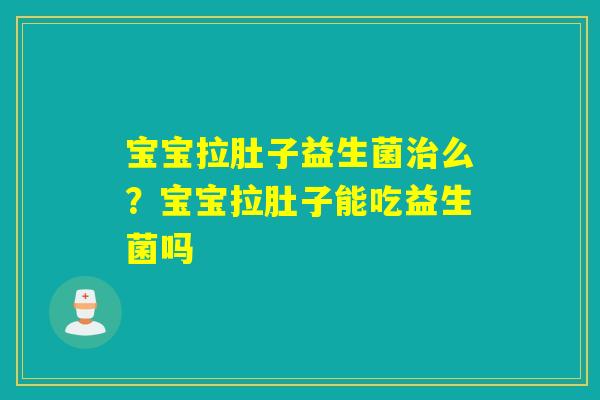 宝宝拉肚子益生菌么？宝宝拉肚子能吃益生菌吗
