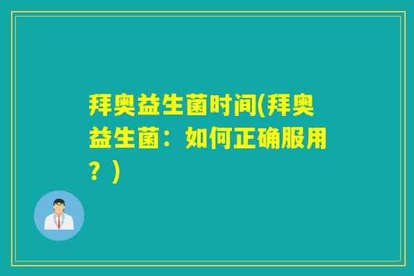 拜奥益生菌时间(拜奥益生菌:如何正确服用?) 拜奥益生菌时间(拜奥益生菌:如何正确服用?)