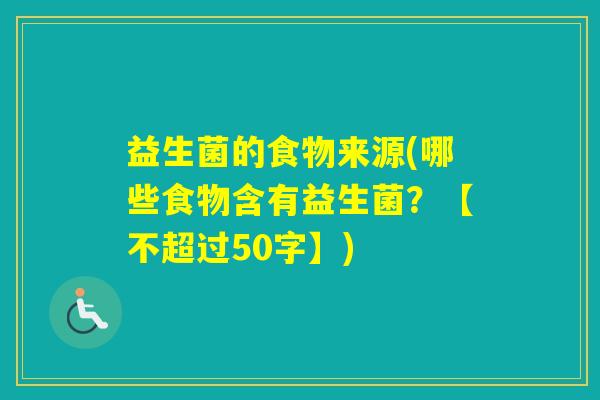 益生菌的食物来源(哪些食物含有益生菌？【不超过50字】)