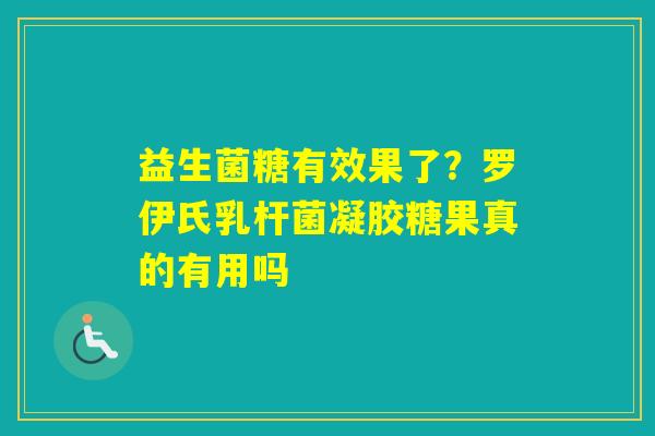益生菌糖有效果了?罗伊氏乳杆菌凝胶糖果真的有用吗 益生菌糖有效果了?罗伊氏乳杆菌凝胶糖果真的有用吗